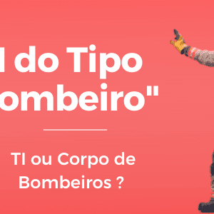 TI ou Corpo de Bombeiros?