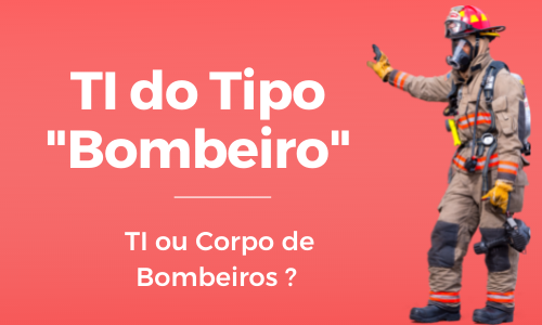 TI ou Corpo de Bombeiros?